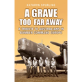A Grave Too Far Away: A Tribute to Australians in Bomber Command Europe