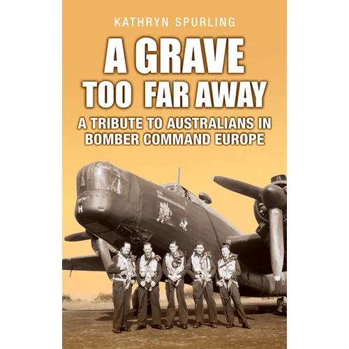 A Grave Too Far Away: A Tribute to Australians in Bomber Command Europe