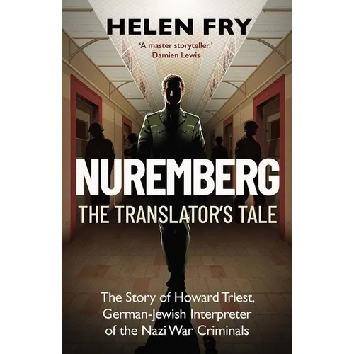 Nuremberg: The Translator's Tale: The Story of Howard Triest, German-Jewish Interpreter of the Nazi War Criminals