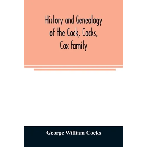 History and genealogy of the Cock, Cocks, Cox family, descended from James and Sarah Cock, of Killingworth upon Matinecock, in the township of Oyster