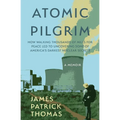 Atomic Pilgrim: How Walking Thousands of Miles for Peace Led to Uncovering Some of America's Darkest Nuclear Secrets