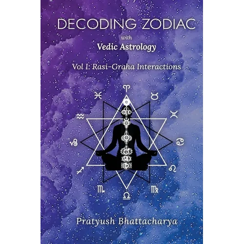 Decoding Zodiac with Vedic Astrology: Vol I: Rasi-Graha Interactions