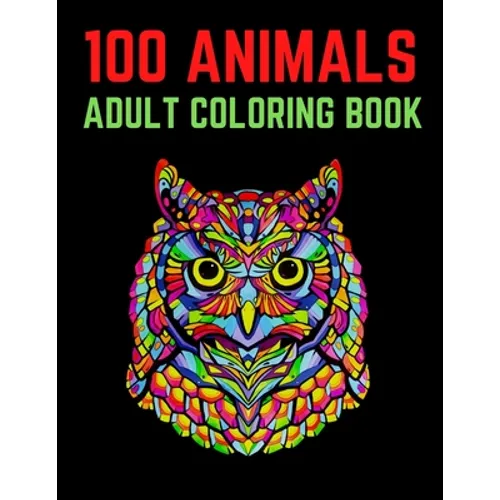 100 Animals Adult Coloring Book: 100 Unique Designs Including Lions, Elephants, Owls, Horses, Dogs, Cats, and Many More! (Animals with Patterns Colori