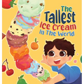 The Tallest Ice Cream In The World: A Deliciously Fun Story About Big Dreams, Sweet Surprises, and the Tallest Ice Cream Ever, Made up of All Your Fav