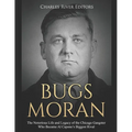 Bugs Moran: The Notorious Life and Legacy of the Chicago Gangster Who Became Al Capone's Biggest Rival