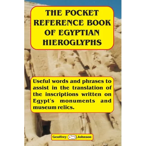 The Pocket Reference Book of Egyptian Hieroglyphs: Useful words and phrases to assist in the translation of the inscriptions written on Egypt's monume