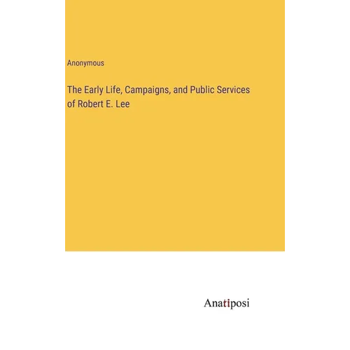 The Early Life, Campaigns, and Public Services of Robert E. Lee