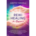 Reiki Healing for Beginners: Complete Guide to Heal Yourself and Others With Reiki Including Energy Healing, Reiki Meditation, Chakra Balancing, Aura