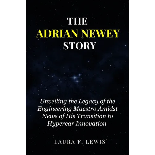 The Adrian Newey Story: Unveiling the Legacy of the Engineering Maestro Amidst News of His Transition to Hypercar Innovation