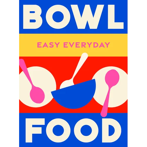 Bowl Food: 180 Simple Triple-Tested Recipes