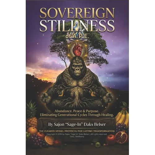 Sovereign Stillness of A.P.E.: Abundance. Peace & Purpose. Eliminating Generational Cycles Through Healing. The Cleared Vessel Protocol for Lasting Tr