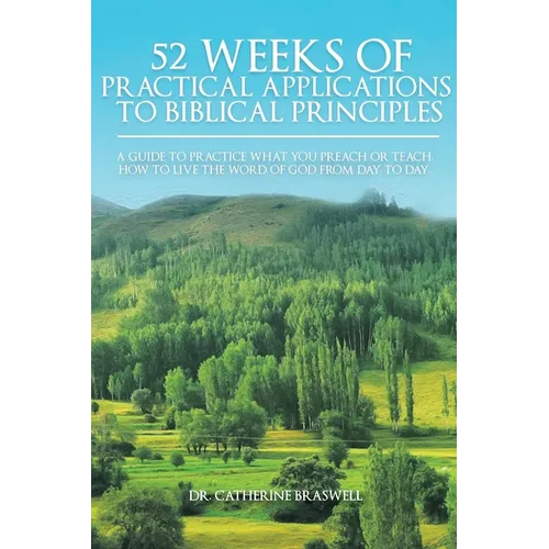 52 Weeks of Practical Applications to Biblical Principles: A Guide to Practice What You Preach or Teach. How to Live the Word of God from Day to Day