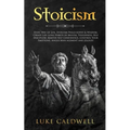 Stoicism: Stoic Way of Life, Stoicism Philo-sophy & Wisdom. Create Life Long Habits of Mental Toughness, Self Discipline. Master Self Confidence. Cont