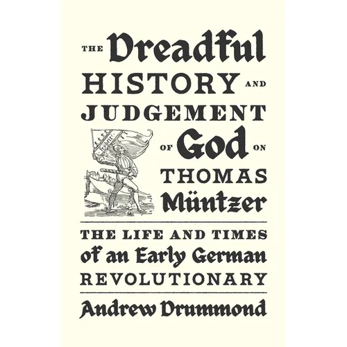 The Dreadful History and Judgement of God on Thomas M?tzer: The Life and Times of an Early German Revolutionary