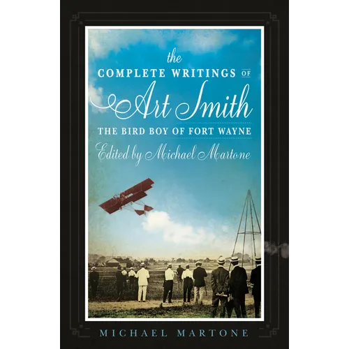 The Complete Writings of Art Smith, the Bird Boy of Fort Wayne, Edited by Michael Martone