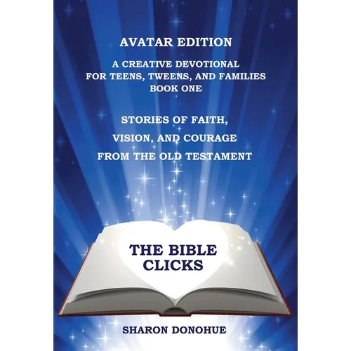 The Bible Clicks, Avatar Edition, A Creative Devotional for Teens, Tweens, and Families, Book One: Stories of Faith, Vision, and Courage from the Old