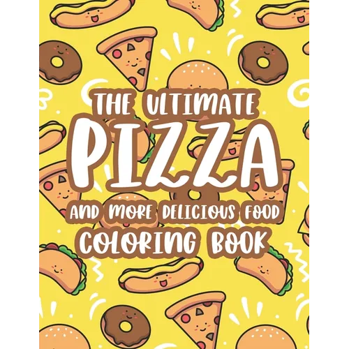 The Ultimate Pizza And More Delicious Food Coloring Book: Relaxing Coloring Activity Pages For Adults, Stress Relieving Illustrations Of Pizzas, Burge