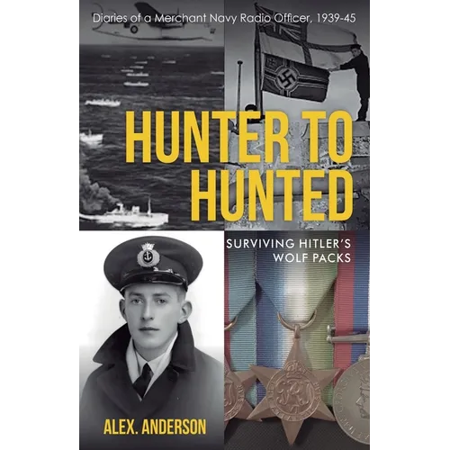 Hunter to Hunted - Surviving Hitler's Wolf Packs: Diaries of a Merchant Navy Radio Officer, 1939-45