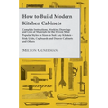 How to Build Modern Kitchen Cabinets - Complete Instructions, Working Drawings and Lists of Materials for the Eleven Most Popular Styles in Sizes to S