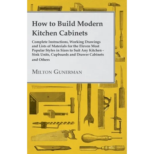 How to Build Modern Kitchen Cabinets - Complete Instructions, Working Drawings and Lists of Materials for the Eleven Most Popular Styles in Sizes to S