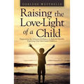 Raising the Love-Light of a Child: Supporting the Inherent Brilliance in Kids by Humbly Exploring Our Own Inner Darkness