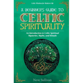 A Beginner's Guide to Celtic Spirituality: An Introduction to Celtic Spiritual Mysteries, Myths, and Rituals