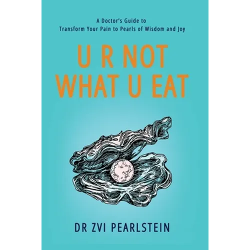 U R Not What U Eat: A Doctor's Guide to Transform Your Pain to Pearls of Wisdom and Joy
