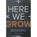 Here We Grow: The Marketing Formula to 10x Your Business and Transform Your Future