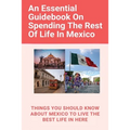 An Essential Guidebook On Spending The Rest Of Life In Mexico: Things You Should Know About Mexico To Live The Best Life In Here: Retirement Planning