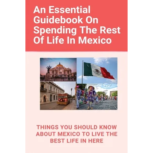 An Essential Guidebook On Spending The Rest Of Life In Mexico: Things You Should Know About Mexico To Live The Best Life In Here: Retirement Planning