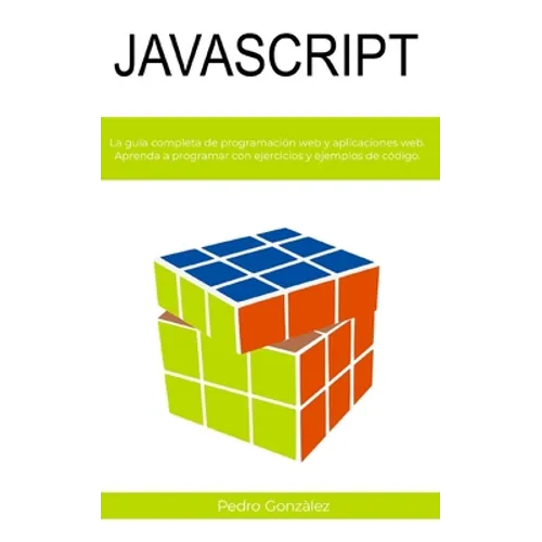 JavaScript: La guía completa de programación web y aplicaciones web. Aprenda a programar con ejercicios y ejemplos de código.