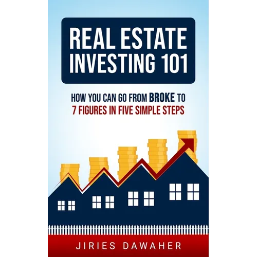 Real Estate Investing 101: How You Can Go From Broke To 7 Figures In Five Simple Steps