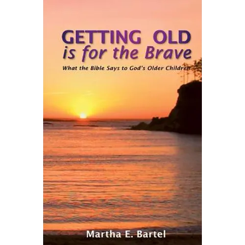 Getting Old Is for the Brave: What the Bible Says to God's Older Children