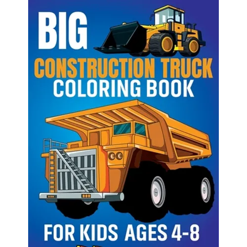 Big Construction Truck Coloring Book for Kids Ages 4-8: Awesome Coloring Book Include Excavators, Cranes, Dump Trucks, Cement Trucks, Steam Rollers Fo