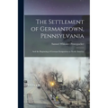 The Settlement of Germantown, Pennsylvania: And the Beginning of German Emigration to North America