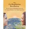 The Co-Regulation Revolution: Tap the Power of Embodied Connection for Trauma Healing & Anti-Oppression Work