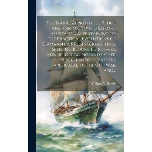 The Naval Apprentics's Kedge Anchor, or, Young Sailor's Assistant ... Appertaining to the Practical Evolutions of Seamanship, Rigging, Knotting, Splic