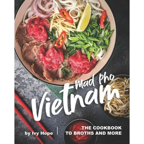 Mad Pho Vietnam: The Cookbook to Broths and More