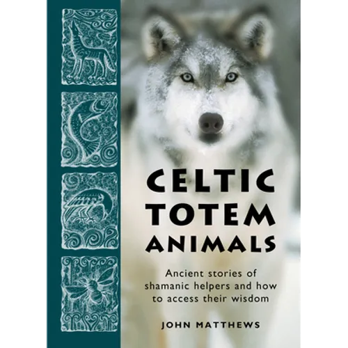 Celtic Totem Animals: Ancient Stories of Shamanic Helpers and How to Access Their Wisdom
