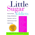 Little Sugar Addicts: End the Mood Swings, Meltdowns, Tantrums, and Low Self-Esteem in Your Child Today