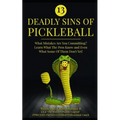 13 Deadly Sins of Pickleball: What Mistakes Are You Committing? Learn What The Pros Know And Even What Some Of Them Don't Yet!