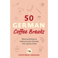 50 German Coffee Breaks: Short Activities to Improve Your German One Cup at a Time