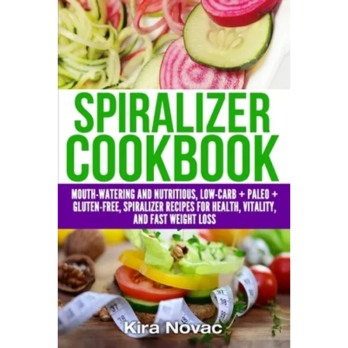 Spiralizer Cookbook: Mouth-Watering and Nutritious Low Carb + Paleo + Gluten-Free Spiralizer Recipes for Health, Vitality, and Weight Loss