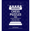 Beginner Chess Puzzles: 500 Practice Exercises to Take Your Game to the Next Level