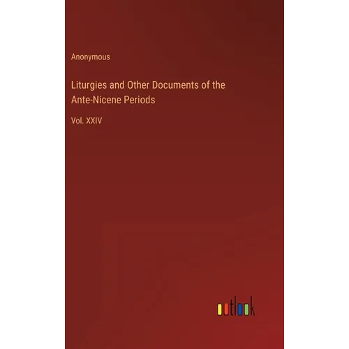 Liturgies and Other Documents of the Ante-Nicene Periods: Vol. XXIV