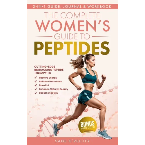 The Complete Women's Guide to Peptides: Cutting-Edge Biohacking Peptide Therapy to Restore Energy, Balance Hormones, Burn Fat, Enhance Natural Beauty,