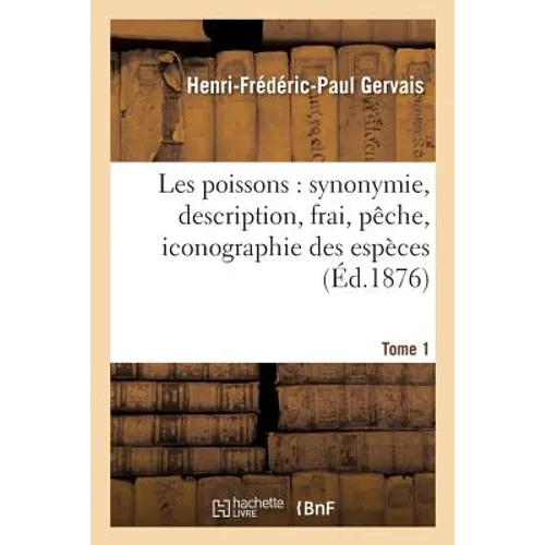 Les Poissons: Synonymie, Description, Frai, Pêche, Iconographie Des Espèces Tome 1