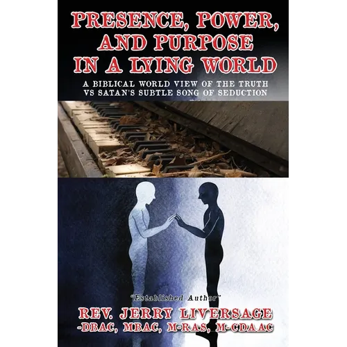 Presence, Power, and Purpose In A Lying World: A Biblical World View Of The Truth VS Satan's Subtle Song of Seduction