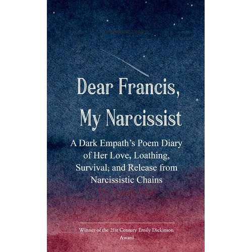 Dear Francis, My Narcissist A Dark Empath's Poem Diary of Her Love, Loathing, Survival, and Release from a Narcissistic Chains