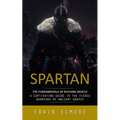 Spartan: The Fundamentals of Building Muscle (A Captivating Guide to the Fierce Warriors of Ancient Greece)